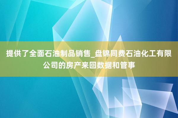 提供了全面石油制品销售_盘锦同费石油化工有限公司的房产来回数据和管事