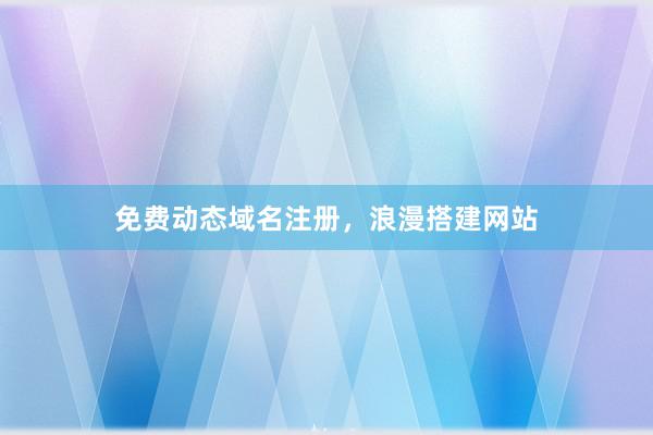 免费动态域名注册，浪漫搭建网站